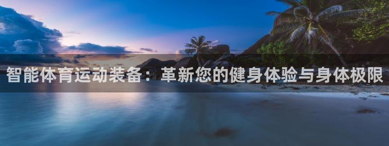 oety欧亿：智能体育运动装备：革新您的健身体验与身体极限