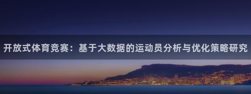 oety欧亿：开放式体育竞赛：基于大数据的运动员分析与优化策略研究