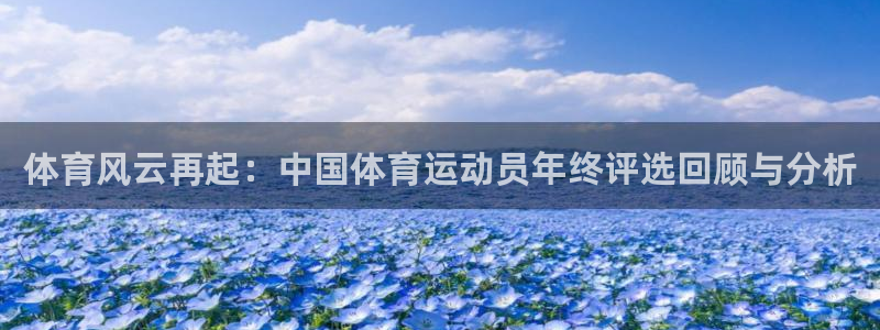 oety欧亿：体育风云再起：中国体育运动员年终评选回顾与分析