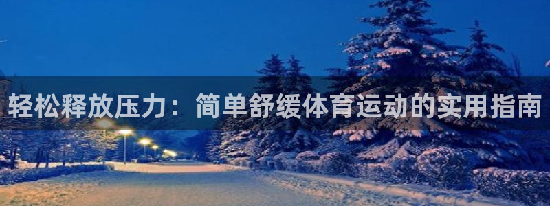 oety欧亿：轻松释放压力：简单舒缓体育运动的实用指南