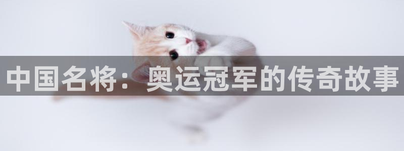 oety欧亿：中国名将：奥运冠军的传奇故事