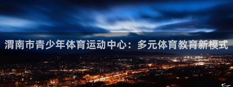 oety欧亿：渭南市青少年体育运动中心：多元体育教育新模式