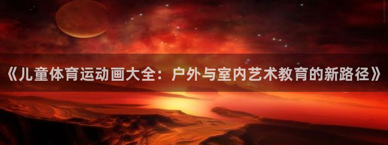 oety欧亿：《儿童体育运动画大全：户外与室内艺术教育的新路径》