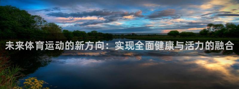 oety欧亿：未来体育运动的新方向：实现全面健康与活力的融合