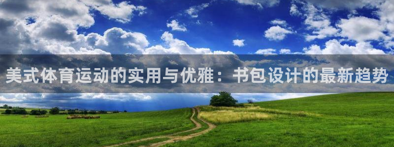 oety欧亿：美式体育运动的实用与优雅：书包设计的最新趋势