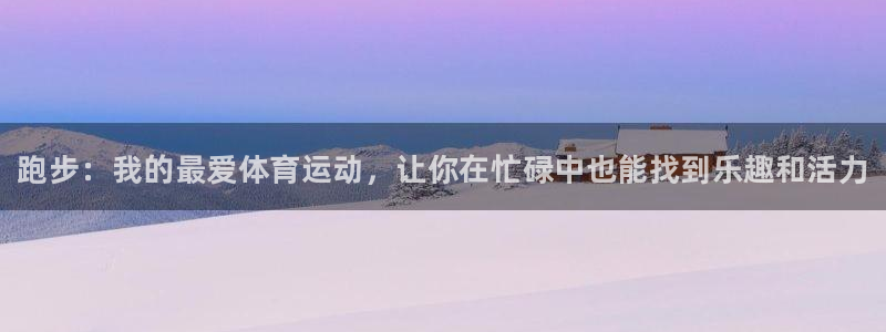 oety欧亿：跑步：我的最爱体育运动，让你在忙碌中也能找到乐趣和活力