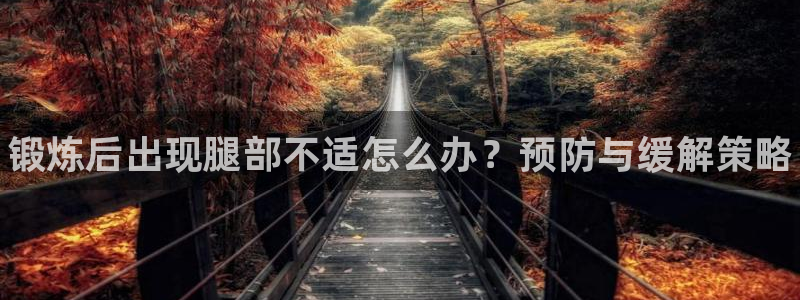 oety欧亿：锻炼后出现腿部不适怎么办？预防与缓解策略