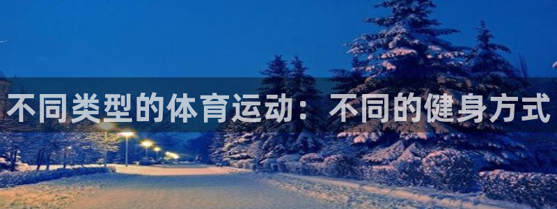 oety欧亿：不同类型的体育运动：不同的健身方式