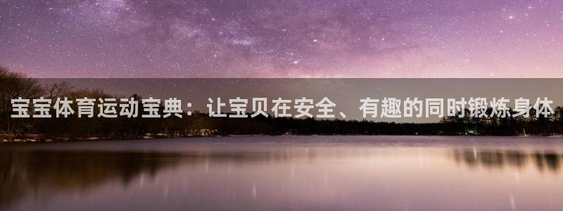 oety欧亿：宝宝体育运动宝典：让宝贝在安全、有趣的同时锻炼身体