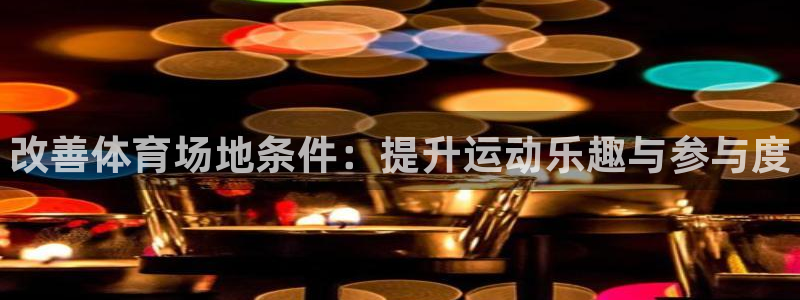 oety欧亿：改善体育场地条件：提升运动乐趣与参与度