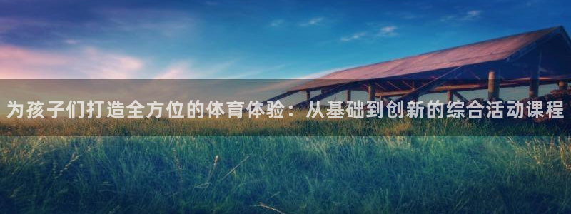 oety欧亿：为孩子们打造全方位的体育体验：从基础到创新的综合活动课程