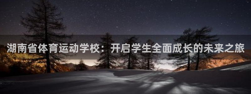 oety欧亿：湖南省体育运动学校：开启学生全面成长的未来之旅