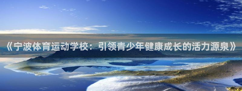 oety欧亿：《宁波体育运动学校：引领青少年健康成长的活力源泉》