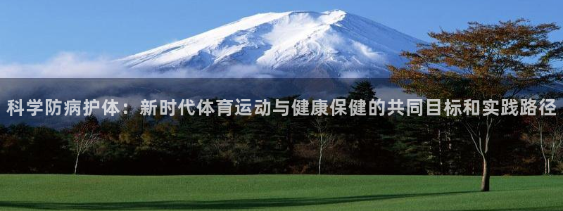 oety欧亿：科学防病护体：新时代体育运动与健康保健的共同目标和实践路径