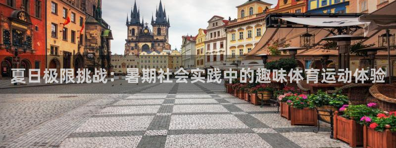 oety欧亿：夏日极限挑战：暑期社会实践中的趣味体育运动体验
