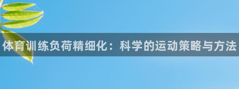 oety欧亿：体育训练负荷精细化：科学的运动策略与方法