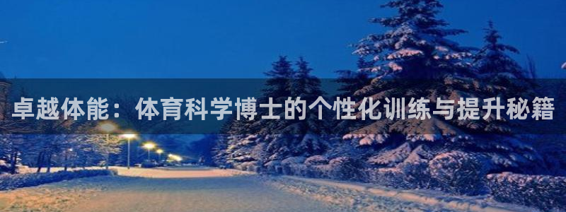 oety欧亿：卓越体能：体育科学博士的个性化训练与提升秘籍