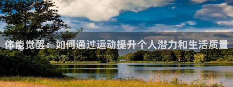 oety欧亿：体能觉醒：如何通过运动提升个人潜力和生活质量
