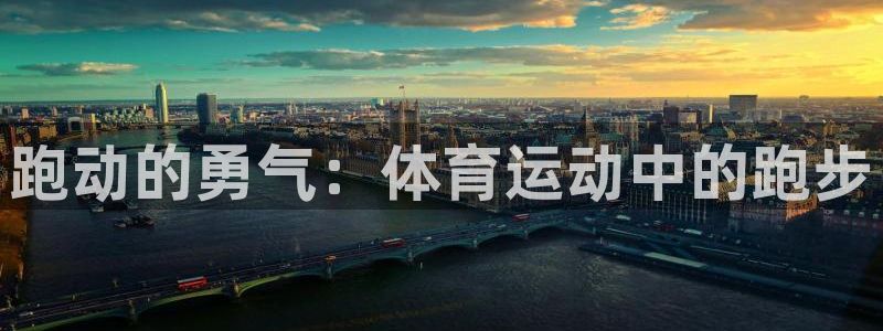 oety欧亿：跑动的勇气：体育运动中的跑步