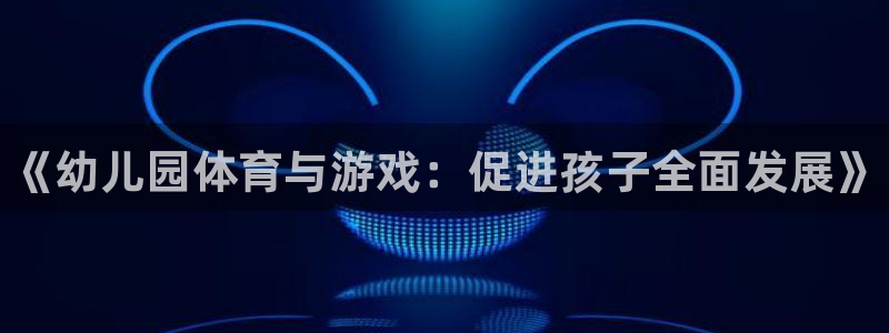 oety欧亿：《幼儿园体育与游戏：促进孩子全面发展》