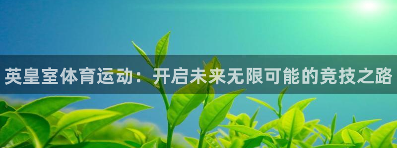 oety欧亿：英皇室体育运动：开启未来无限可能的竞技之路