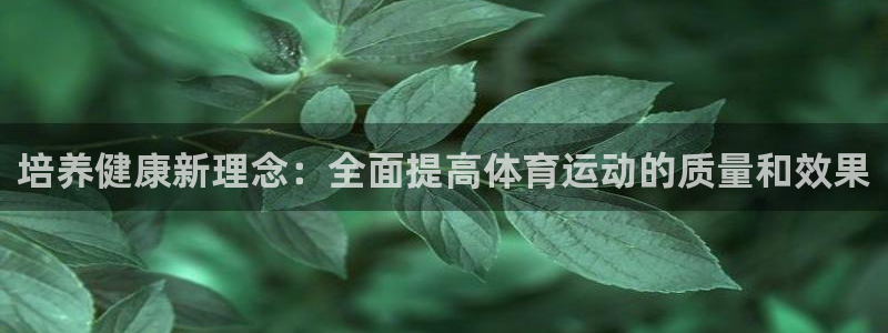 oety欧亿：培养健康新理念：全面提高体育运动的质量和效果