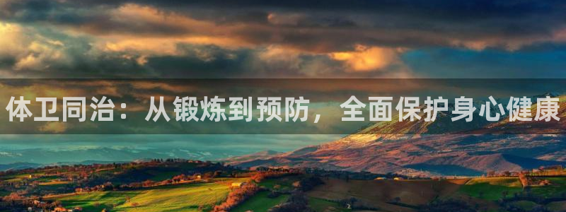 oety欧亿：体卫同治：从锻炼到预防，全面保护身心健康